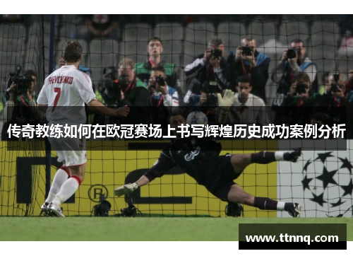 传奇教练如何在欧冠赛场上书写辉煌历史成功案例分析
