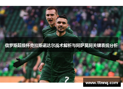 俄罗斯超级杯克拉斯诺达尔战术解析与阿萨莫阿关键表现分析