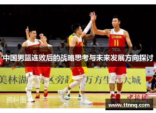 中国男篮连败后的战略思考与未来发展方向探讨