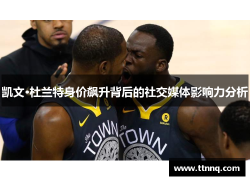 凯文·杜兰特身价飙升背后的社交媒体影响力分析
