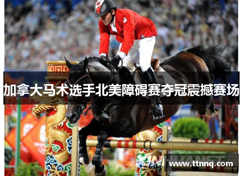 加拿大马术选手北美障碍赛夺冠震撼赛场