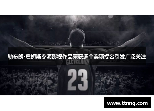勒布朗·詹姆斯参演影视作品荣获多个奖项提名引发广泛关注