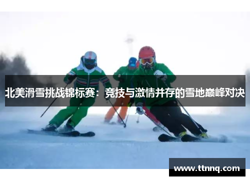 北美滑雪挑战锦标赛：竞技与激情并存的雪地巅峰对决