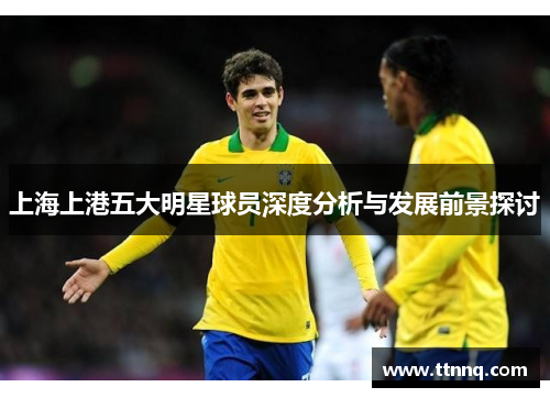 上海上港五大明星球员深度分析与发展前景探讨