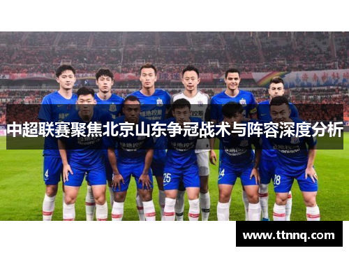 中超联赛聚焦北京山东争冠战术与阵容深度分析