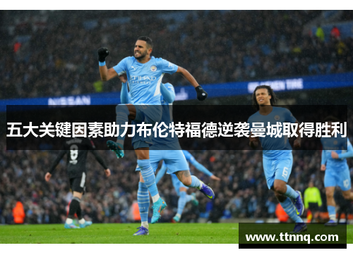 五大关键因素助力布伦特福德逆袭曼城取得胜利