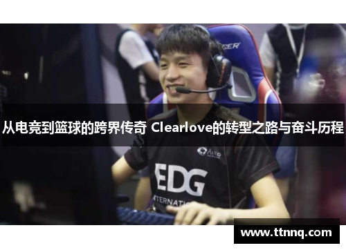 从电竞到篮球的跨界传奇 Clearlove的转型之路与奋斗历程