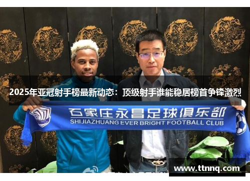 2025年亚冠射手榜最新动态：顶级射手谁能稳居榜首争锋激烈