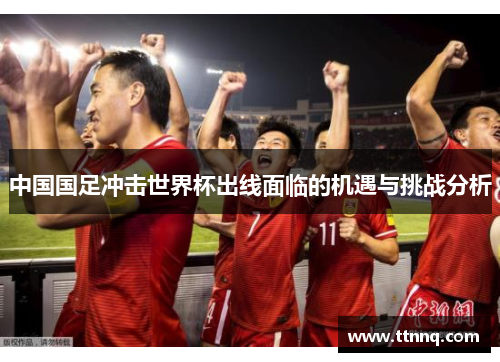 中国国足冲击世界杯出线面临的机遇与挑战分析