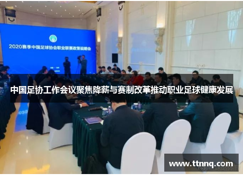 中国足协工作会议聚焦降薪与赛制改革推动职业足球健康发展