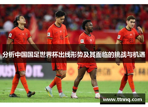 分析中国国足世界杯出线形势及其面临的挑战与机遇