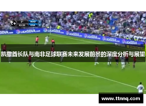 凯撒酋长队与南非足球联赛未来发展前景的深度分析与展望