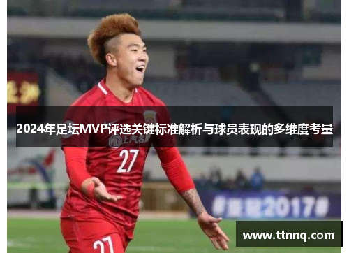 2024年足坛MVP评选关键标准解析与球员表现的多维度考量