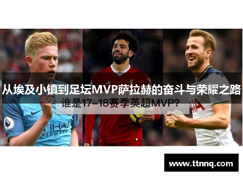 从埃及小镇到足坛MVP萨拉赫的奋斗与荣耀之路