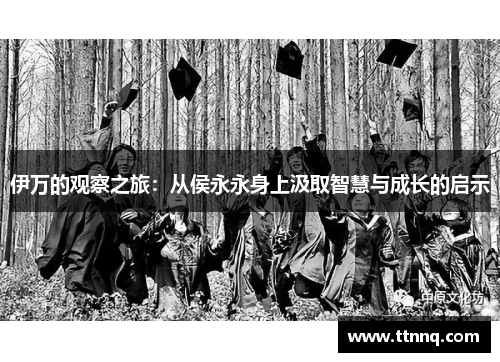 伊万的观察之旅：从侯永永身上汲取智慧与成长的启示