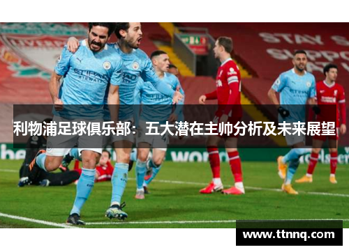 利物浦足球俱乐部：五大潜在主帅分析及未来展望