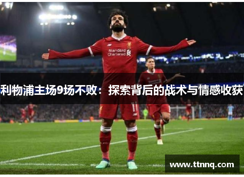 利物浦主场9场不败：探索背后的战术与情感收获