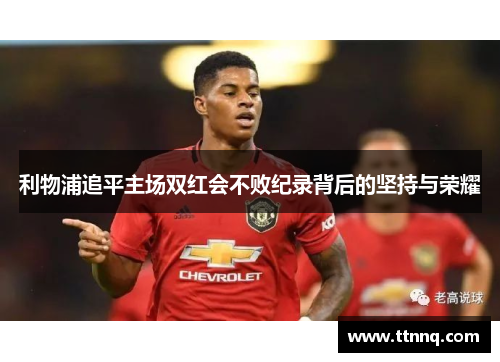 利物浦追平主场双红会不败纪录背后的坚持与荣耀