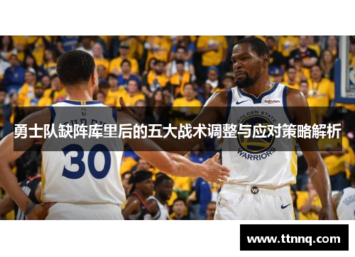 勇士队缺阵库里后的五大战术调整与应对策略解析