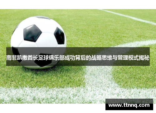 南非凯撒酋长足球俱乐部成功背后的战略思维与管理模式揭秘