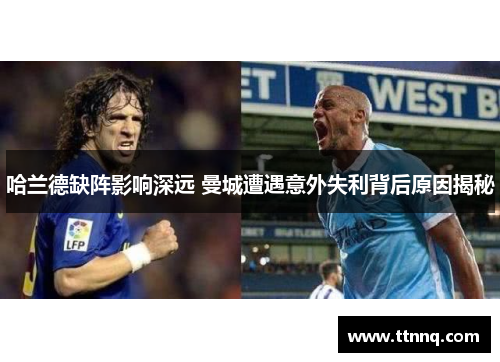 哈兰德缺阵影响深远 曼城遭遇意外失利背后原因揭秘