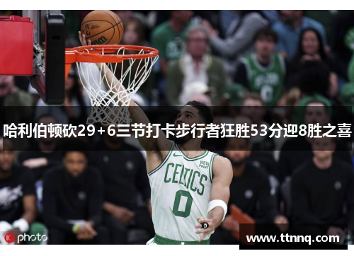 哈利伯顿砍29+6三节打卡步行者狂胜53分迎8胜之喜