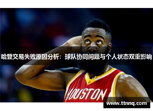哈登交易失败原因分析：球队协同问题与个人状态双重影响