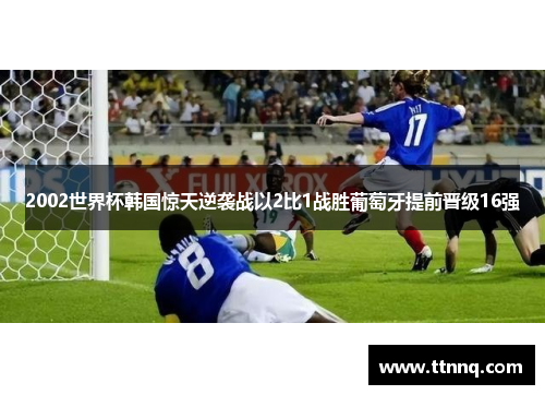 2002世界杯韩国惊天逆袭战以2比1战胜葡萄牙提前晋级16强