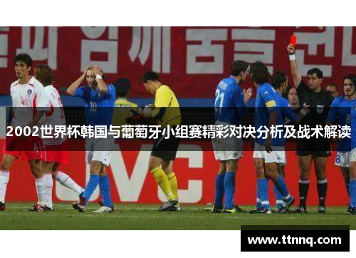 2002世界杯韩国与葡萄牙小组赛精彩对决分析及战术解读