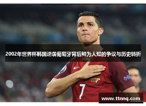 2002年世界杯韩国逆袭葡萄牙背后鲜为人知的争议与历史转折