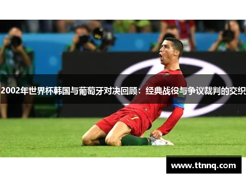 2002年世界杯韩国与葡萄牙对决回顾：经典战役与争议裁判的交织