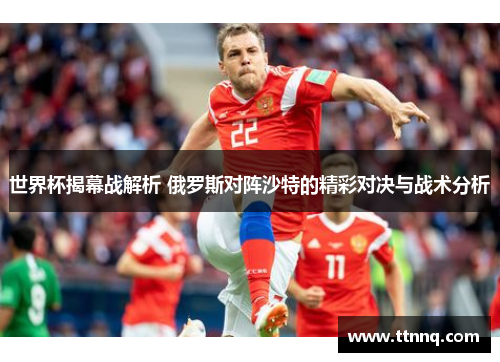世界杯揭幕战解析 俄罗斯对阵沙特的精彩对决与战术分析