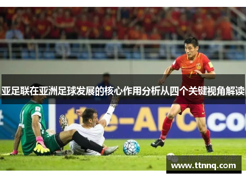 亚足联在亚洲足球发展的核心作用分析从四个关键视角解读