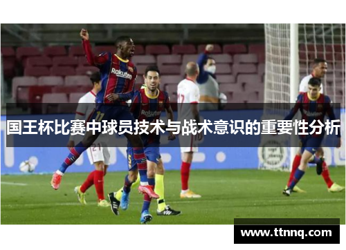 国王杯比赛中球员技术与战术意识的重要性分析
