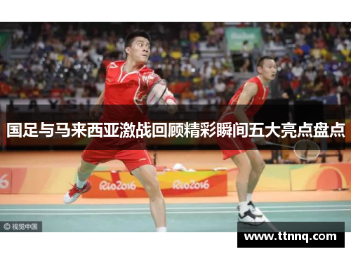 国足与马来西亚激战回顾精彩瞬间五大亮点盘点