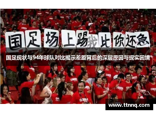 国足现状与94年球队对比揭示差距背后的深层原因与现实困境