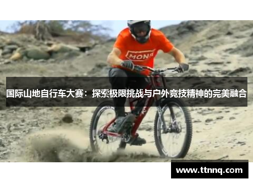 国际山地自行车大赛：探索极限挑战与户外竞技精神的完美融合