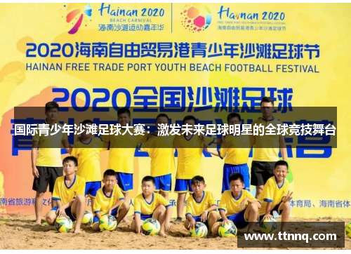 国际青少年沙滩足球大赛：激发未来足球明星的全球竞技舞台
