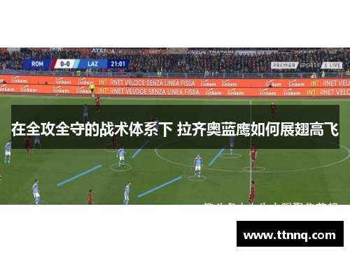 在全攻全守的战术体系下 拉齐奥蓝鹰如何展翅高飞