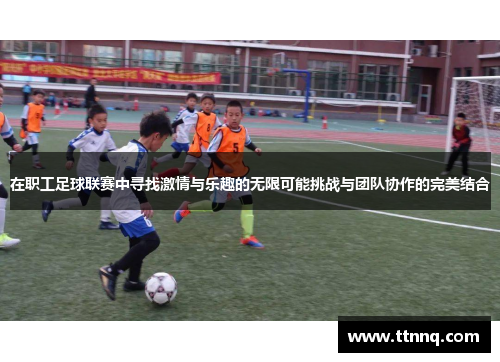 在职工足球联赛中寻找激情与乐趣的无限可能挑战与团队协作的完美结合