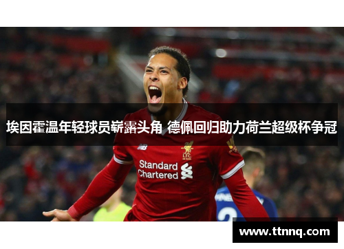 埃因霍温年轻球员崭露头角 德佩回归助力荷兰超级杯争冠