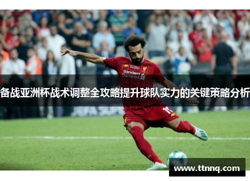 备战亚洲杯战术调整全攻略提升球队实力的关键策略分析