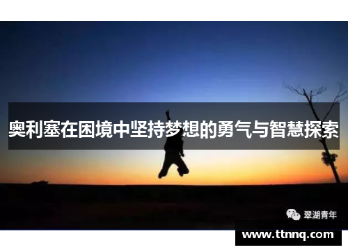 奥利塞在困境中坚持梦想的勇气与智慧探索