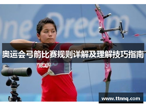 奥运会弓箭比赛规则详解及理解技巧指南